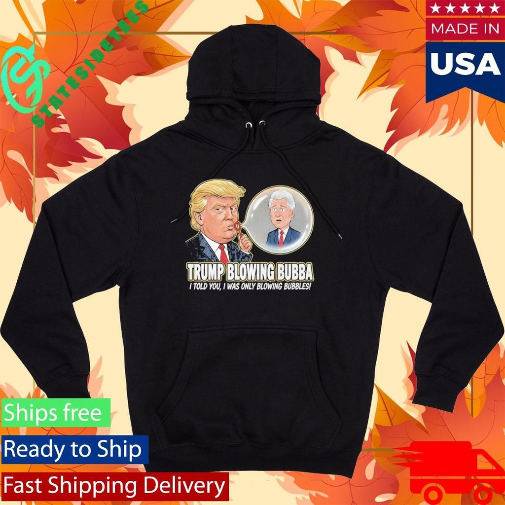 Trump Blowing Bubba I Told You I WAs Only Blowing Bubbles Shirt