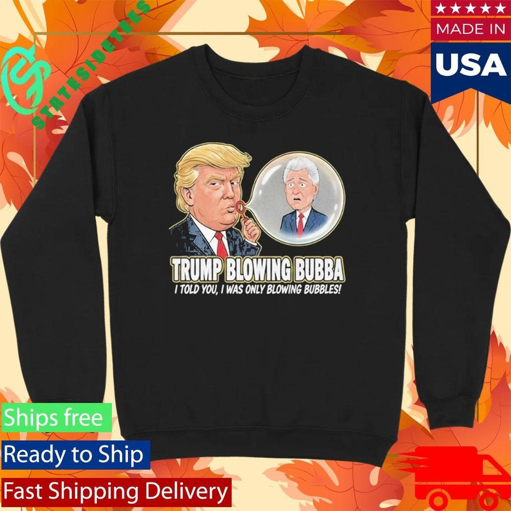 Trump Blowing Bubba I Told You I WAs Only Blowing Bubbles Shirt