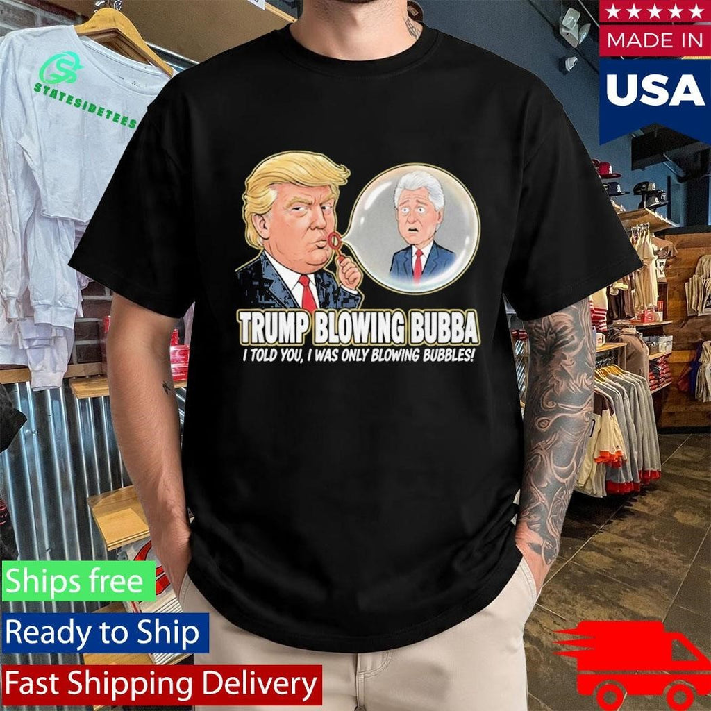 Trump Blowing Bubba I Told You I WAs Only Blowing Bubbles Shirt