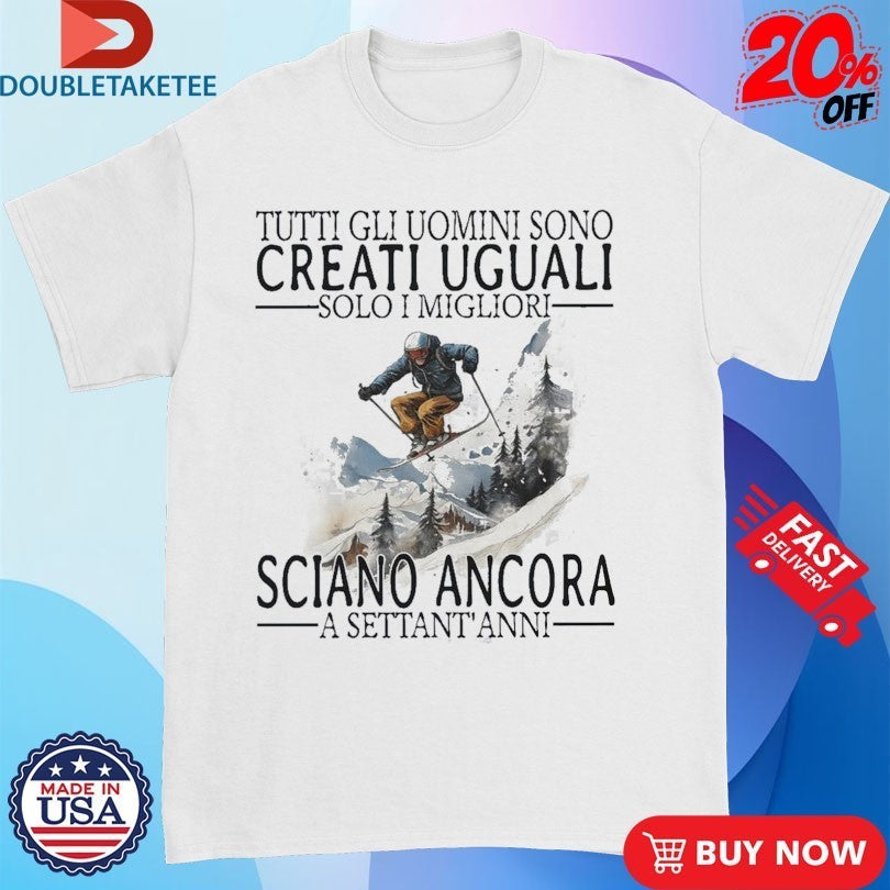 Tutti Gli Uomini Sono Creati Uguali Solo I Migliori Sciano Ancora A Settant Anni Shirts
