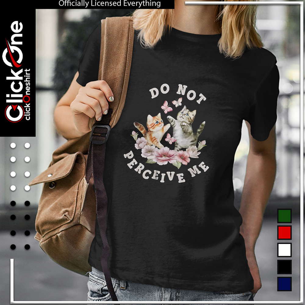 Two kittens with butterflies and flowers Do not perceive me shirt