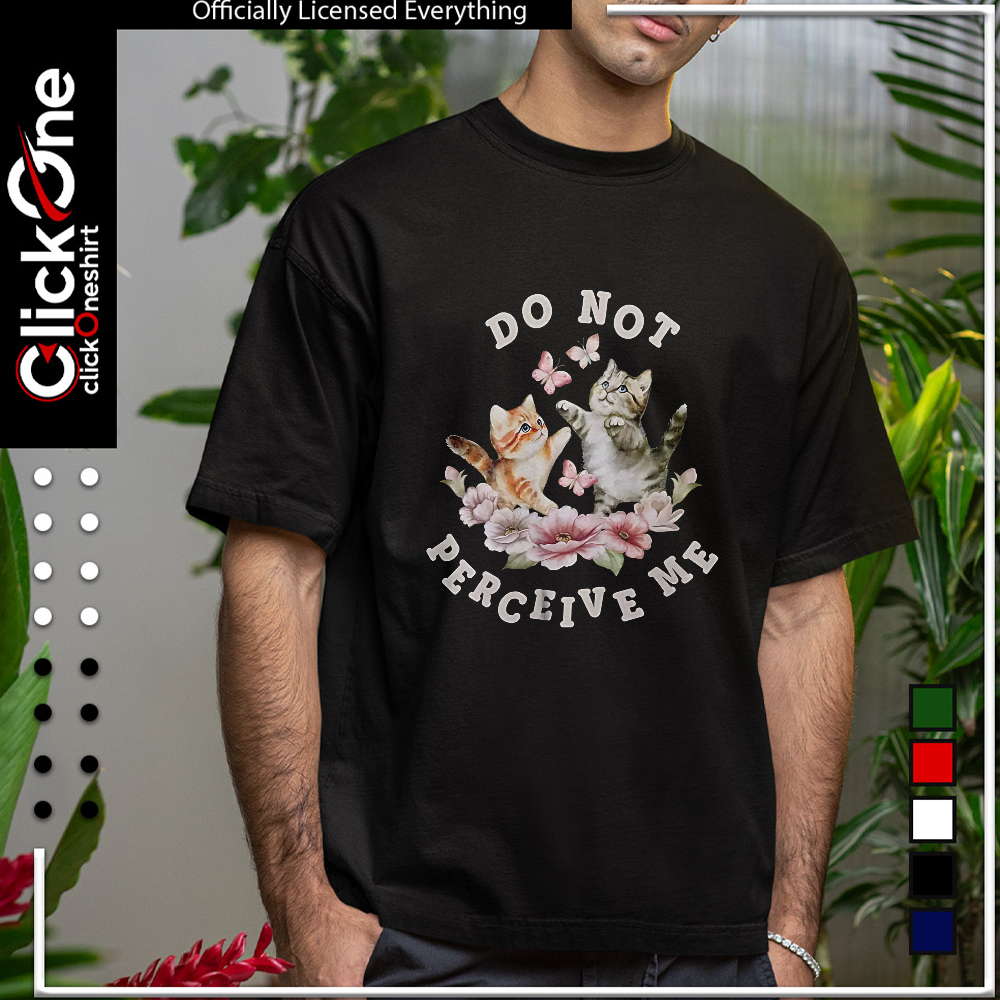 Two kittens with butterflies and flowers Do not perceive me shirt