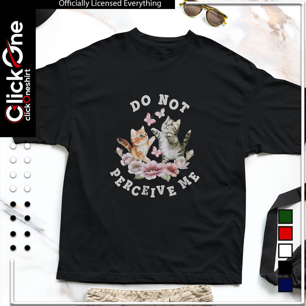 Two kittens with butterflies and flowers Do not perceive me shirt