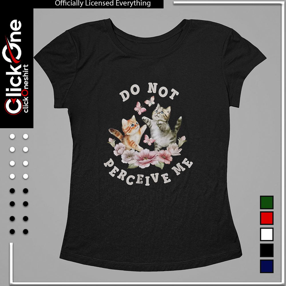 Two kittens with butterflies and flowers Do not perceive me shirt