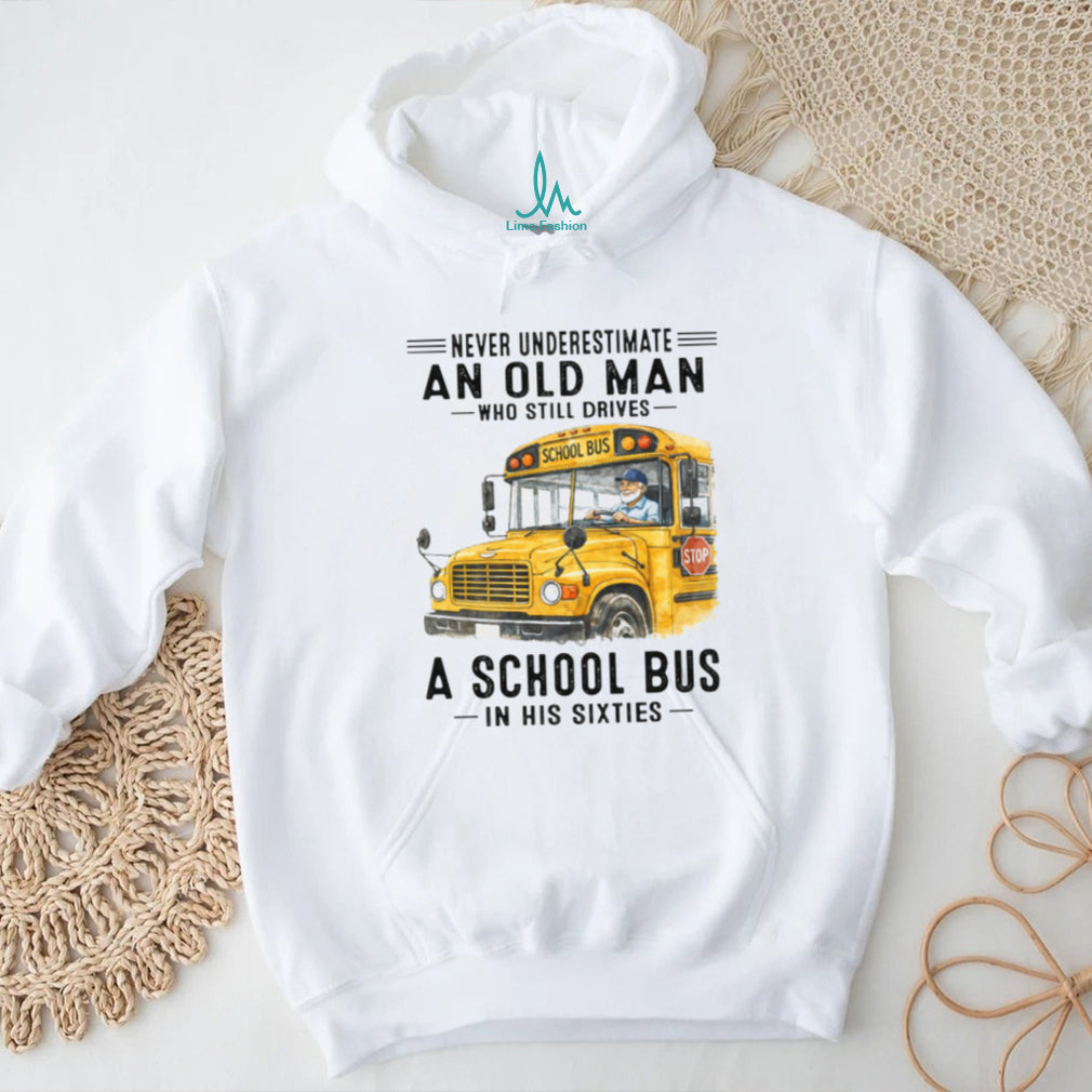 Never Underestimate An Old Man Who Still Drives A School Bus In His Sixties T Shirt