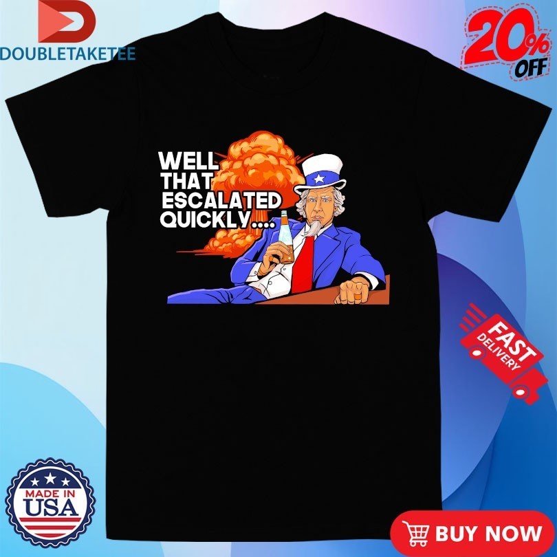 Uncle Sam Well That Escalated Quickly Shirts