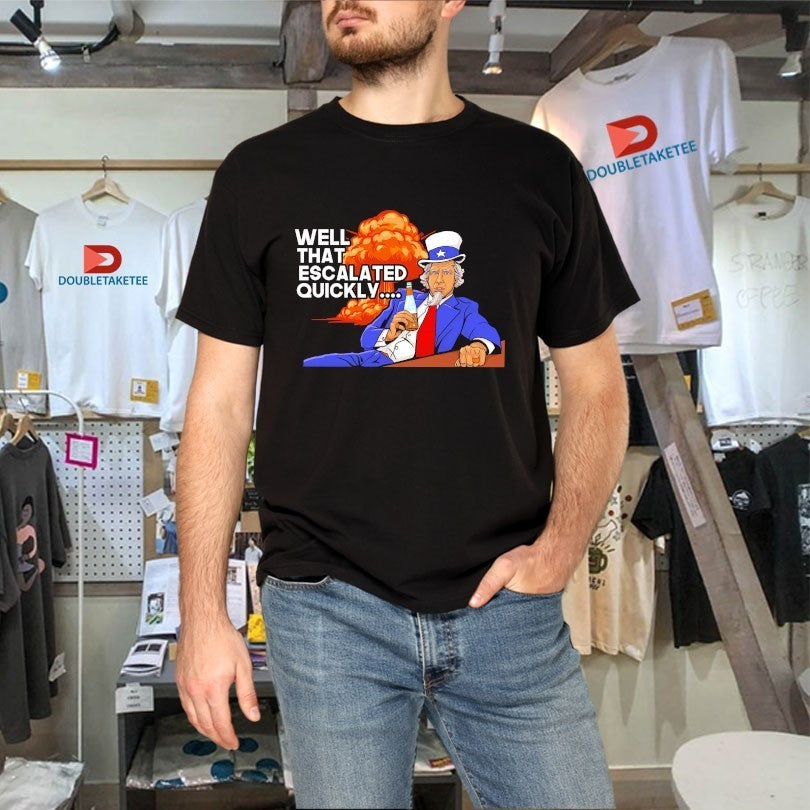 Uncle Sam Well That Escalated Quickly Shirts
