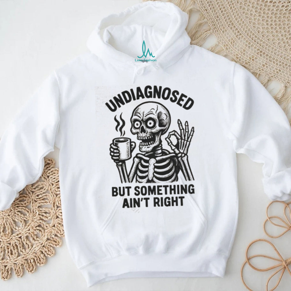 Undiagnosed But Something Ain’t Right Skeleton Drinking Coffee T Shirt