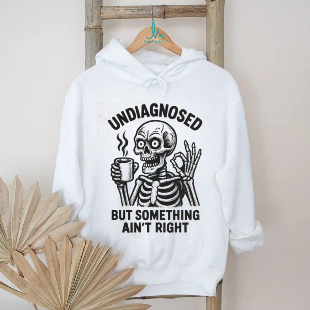 Undiagnosed But Something Ain’t Right Skeleton Drinking Coffee T Shirt