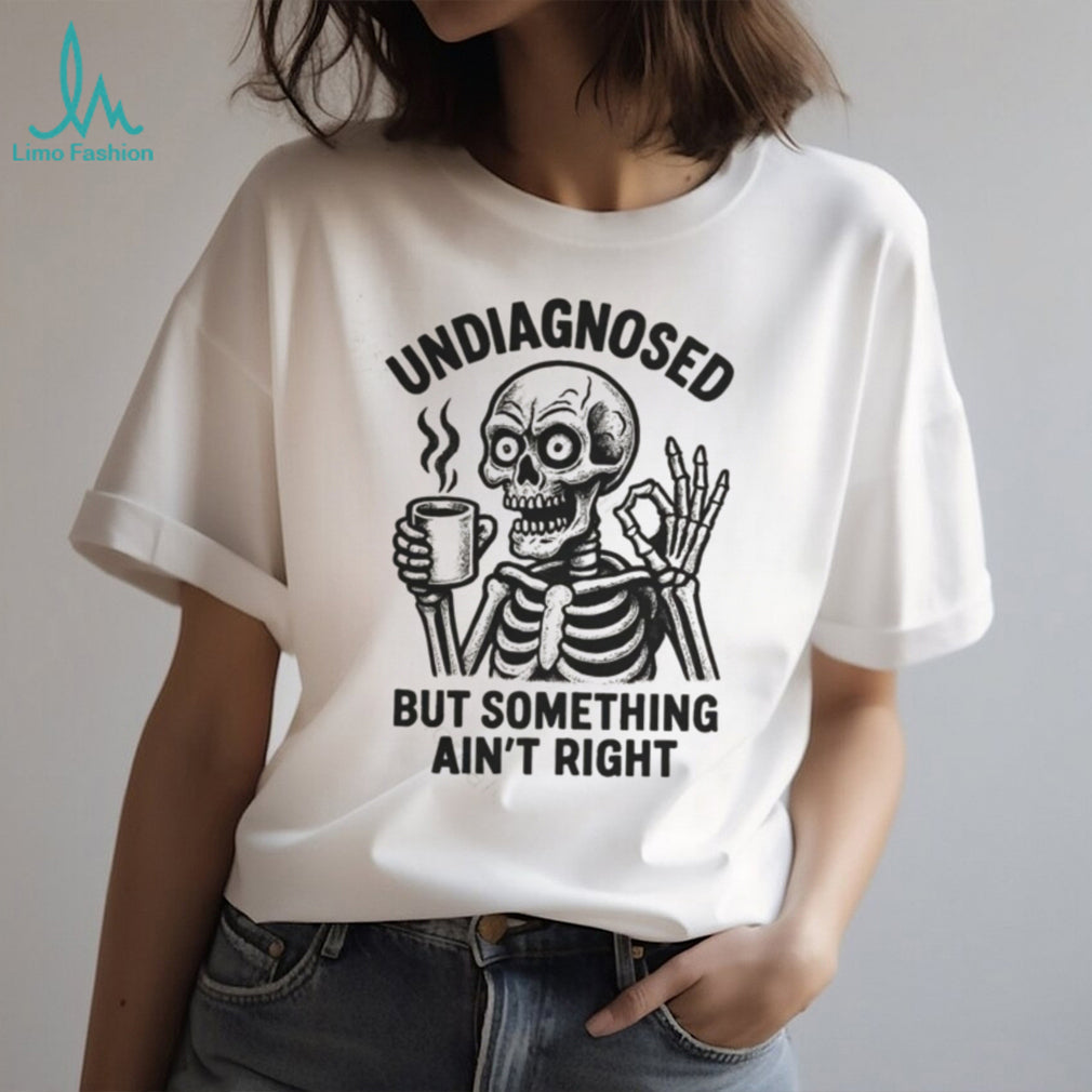 Undiagnosed But Something Ain’t Right Skeleton Drinking Coffee T Shirt