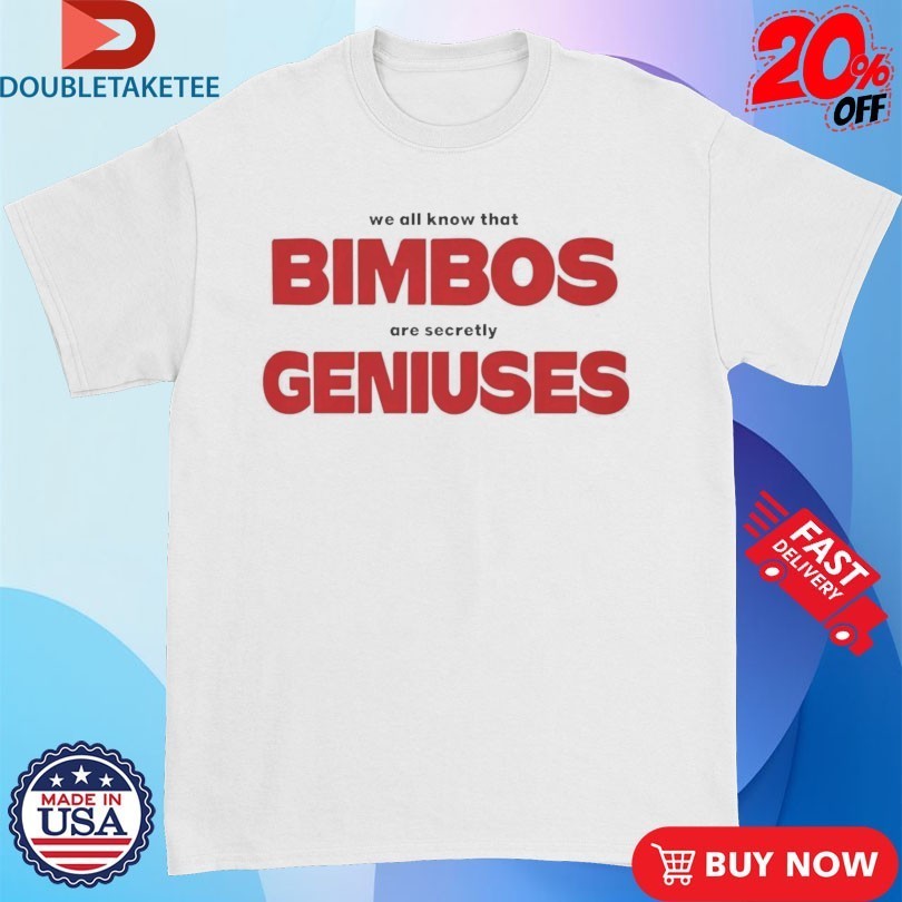 We All Know That Bimbos Are Secretly Geniuses Shirts