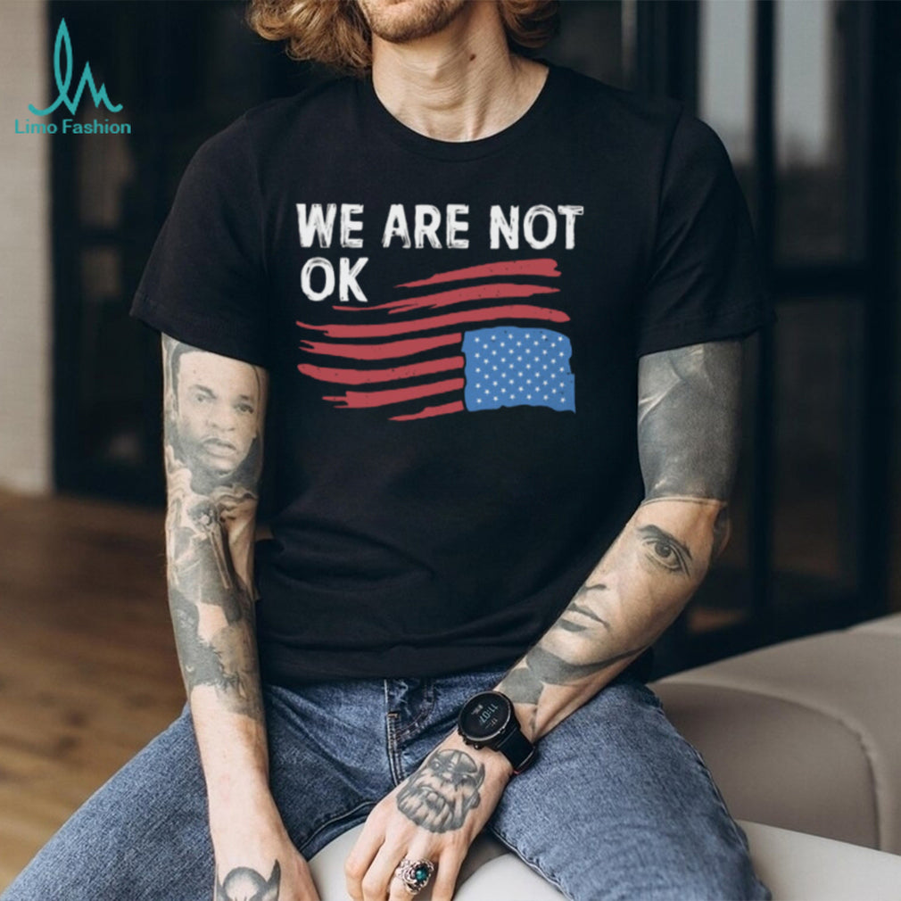 We Are Not OK Distressed American Flag T Shirt Patriotic Social Statement Tee