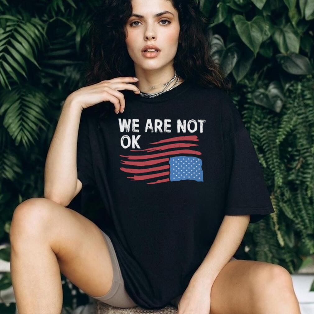 We Are Not OK Distressed American Flag T Shirt Patriotic Social Statement Tee