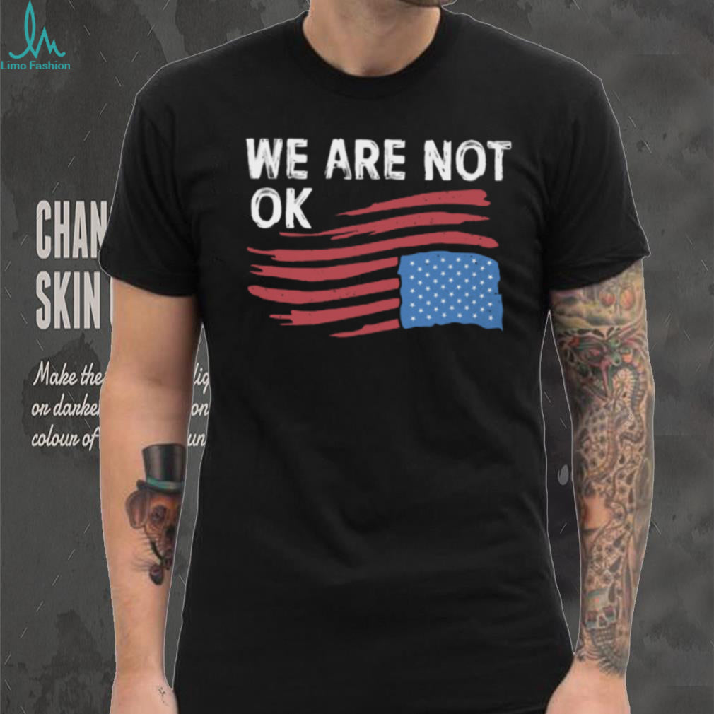 We Are Not OK Distressed American Flag T Shirt Patriotic Social Statement Tee