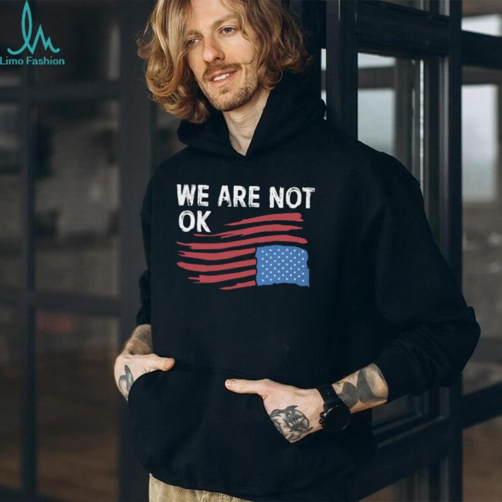 We Are Not OK Distressed American Flag T Shirt Patriotic Social Statement Tee