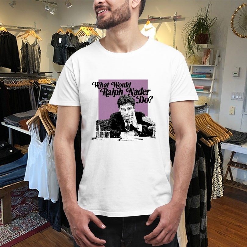 What Would Ralph Nader Do Shirts