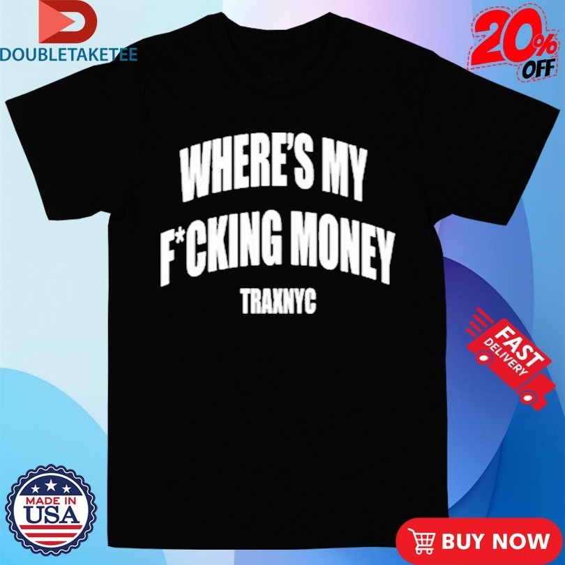 Wheres My Fucking Money Traxnyc Shirts