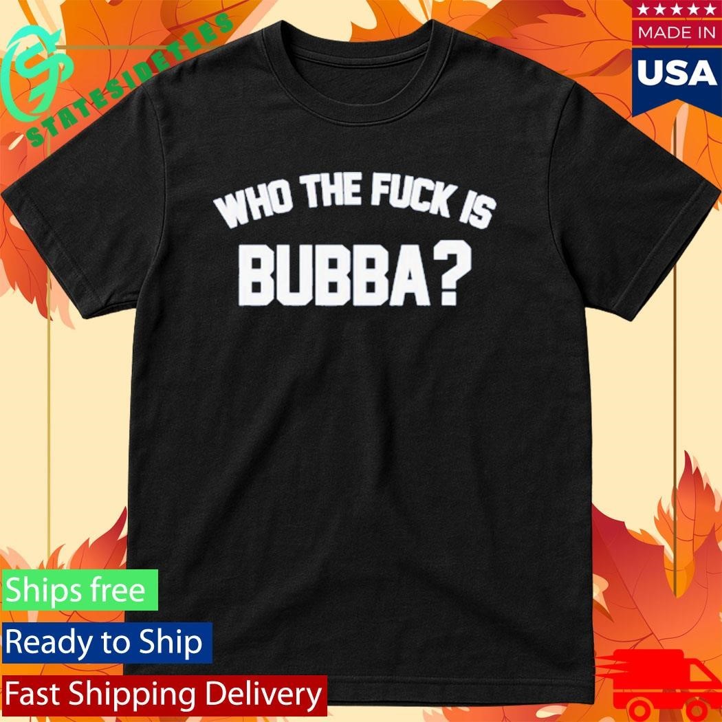Who The Fuck Is Bubba Shirt