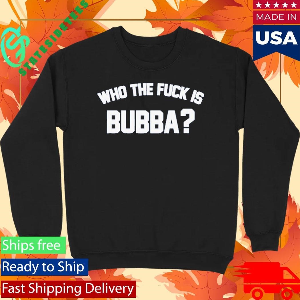 Who The Fuck Is Bubba Shirt