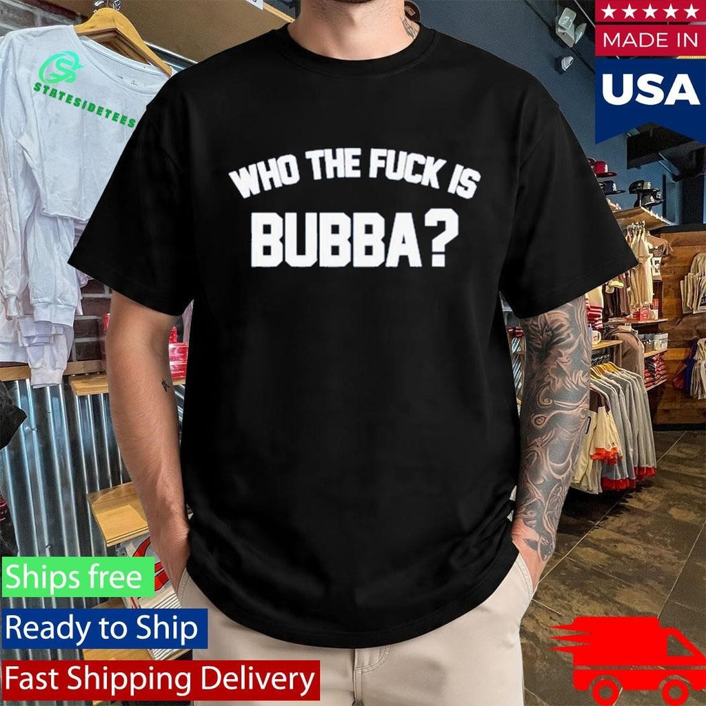 Who The Fuck Is Bubba Shirt