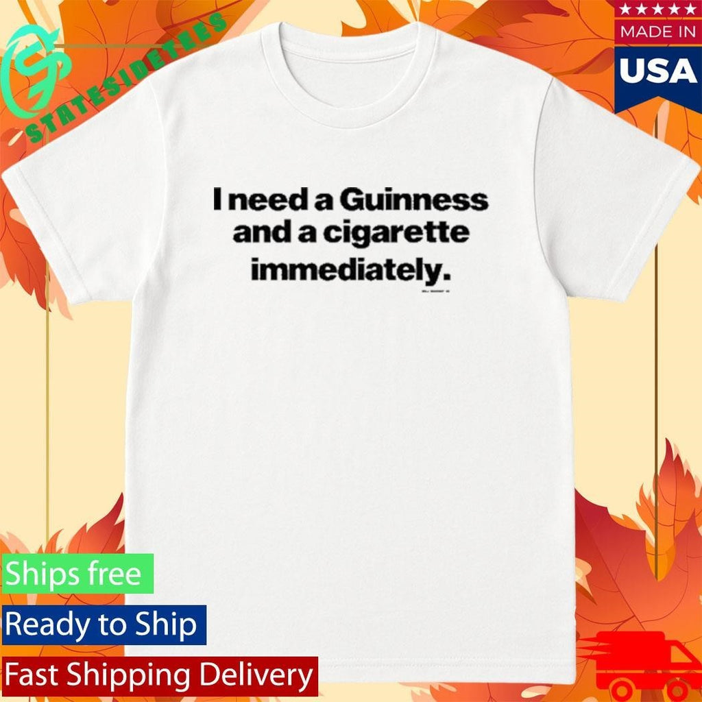 Will Mahony I Need A Guinness And A Cigarette Immediately Shirt
