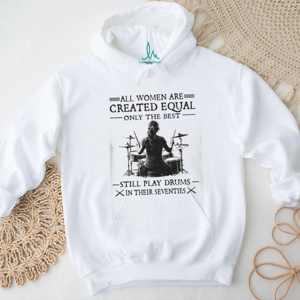 All Women Created Equal Best Still Play Drums In Their Seventies T Shirt