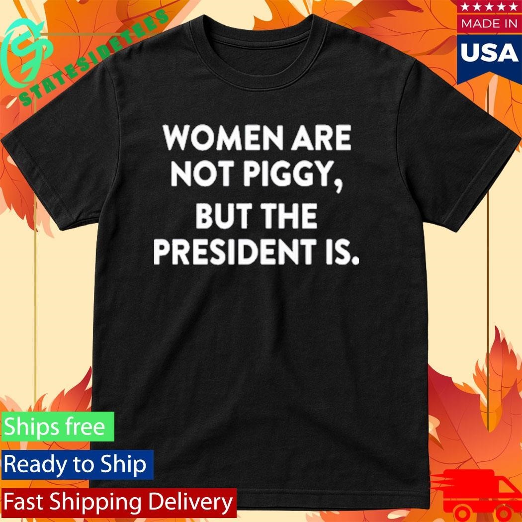 Women Are Not Piggy But The President Is Shirt
