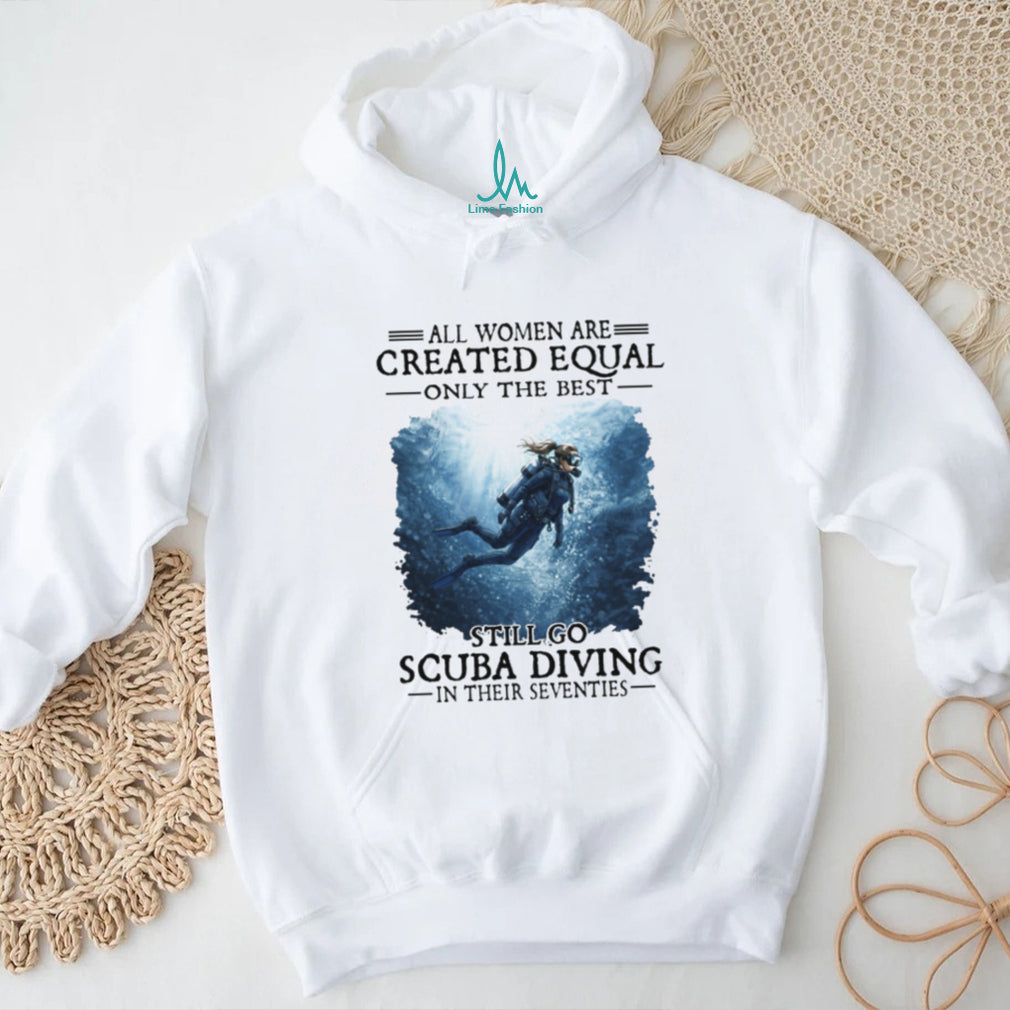 All Women Created Equal Best Still Go Scuba Diving In Their Seventies Sweatshirt