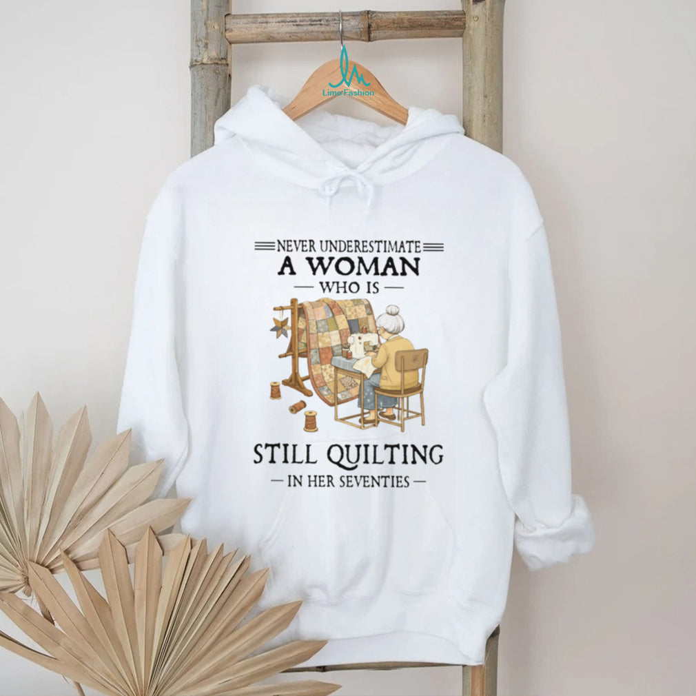 Never Underestimate A Woman Who Is Still Quilting In Her Seventies T Shirt