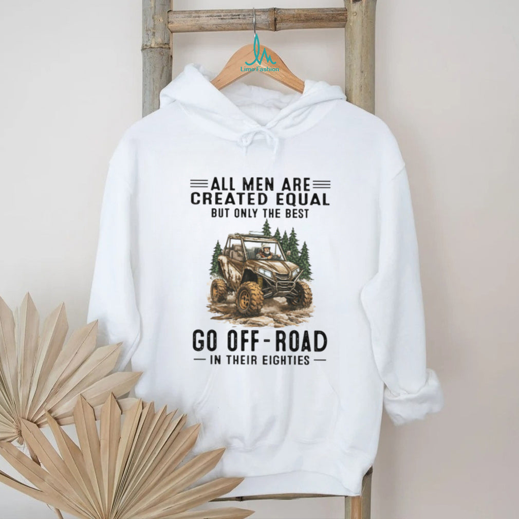 All Men Are Created Equal Only The Best Go Off Road In Their Eighties T Shirt