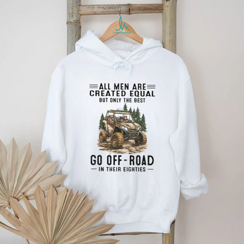 All Men Are Created Equal Only The Best Go Off Road In Their Eighties T Shirt