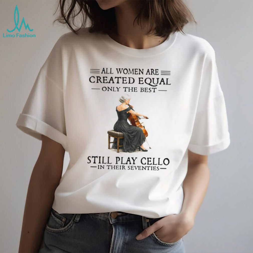 Only The Best Women Still Play Cello In Their Seventies Musician Shirt