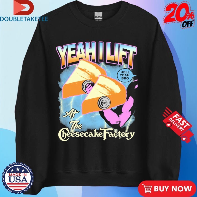 Yeah I Lift At The Cheesecake Factory Hell Yeah Bro Shirts