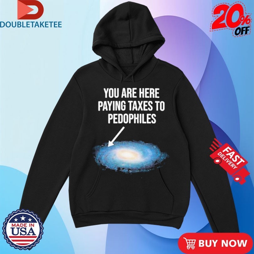 You Are Here Paying Taxes To Pedophiles Galaxy Shirts