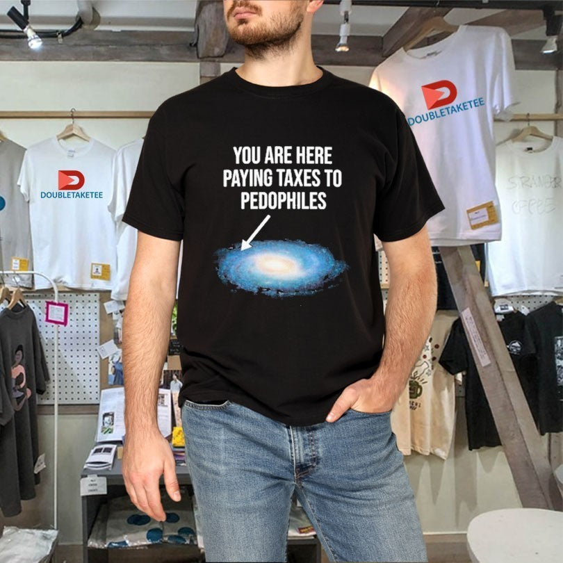 You Are Here Paying Taxes To Pedophiles Galaxy Shirts