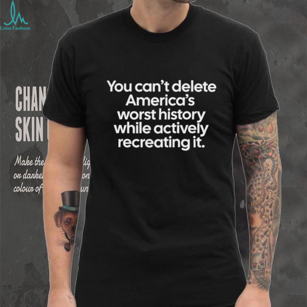 You Can’t Delete America’s Worst History Political Statement Tee