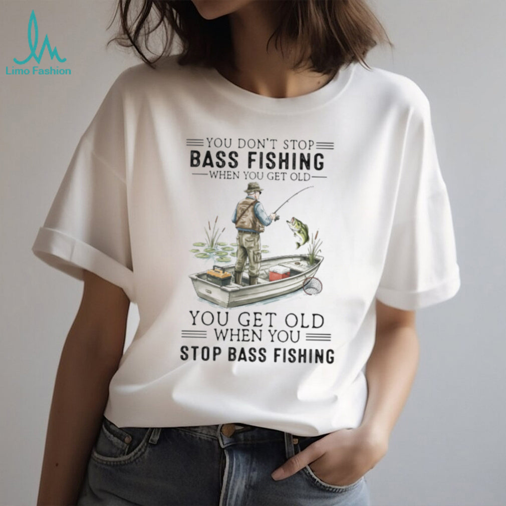 You Don’t Stop Bass Fishing When You Get Old T Shirt