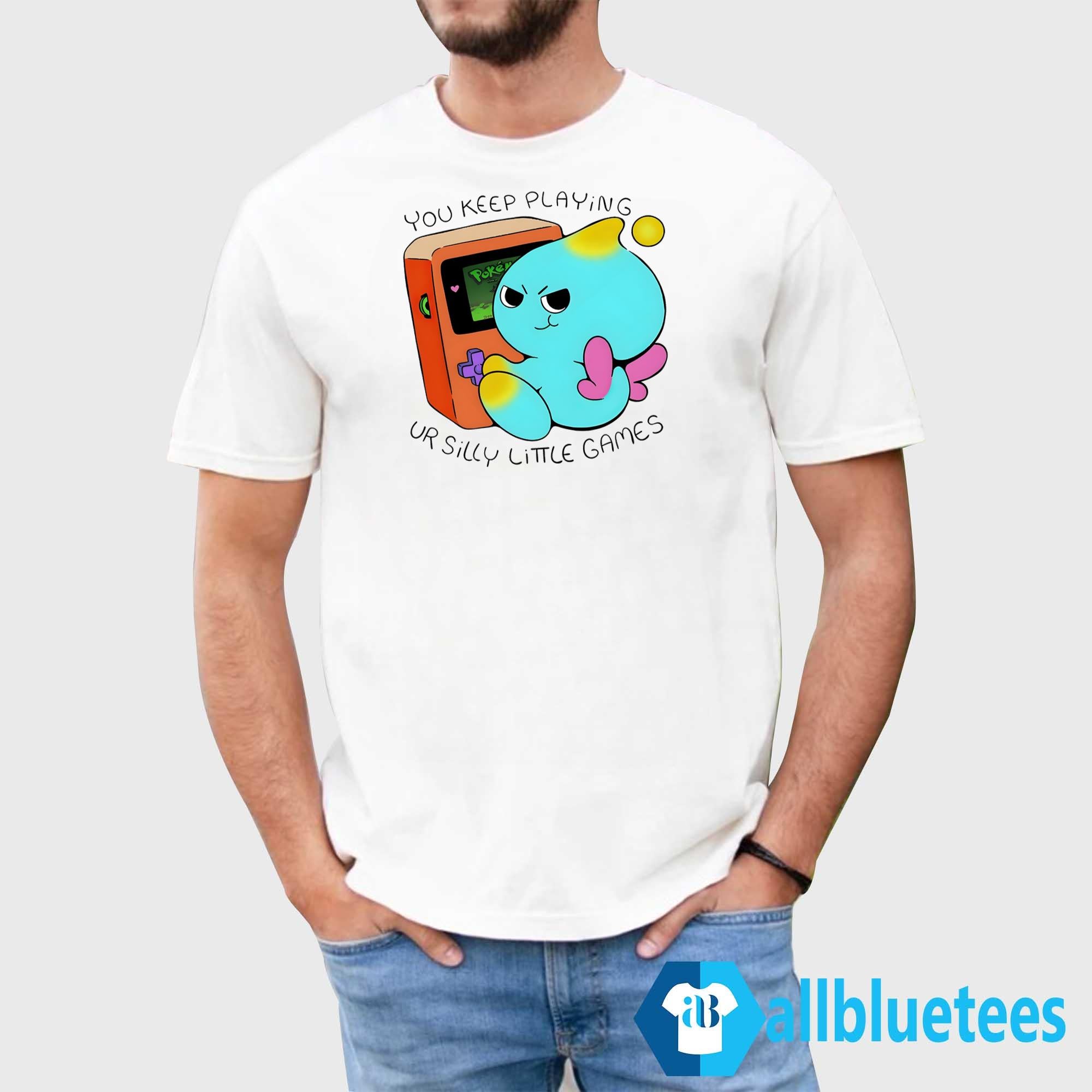 You Keep Playing Your Silly Little Games Shirt