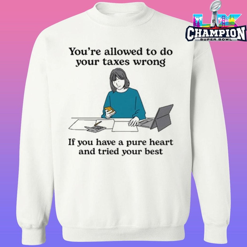 You’re Allowed To Do Your Taxes Wrong If You Have A Pure Heart And Tried Your Best Shirt