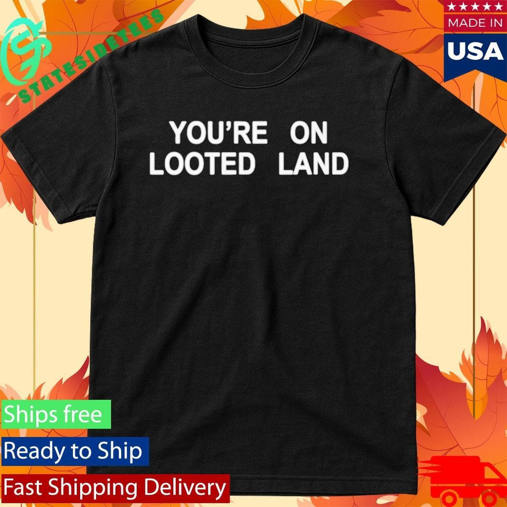 You’re On Looted Land Shirt