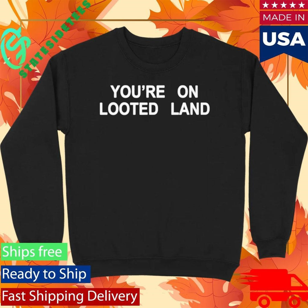 You’re On Looted Land Shirt