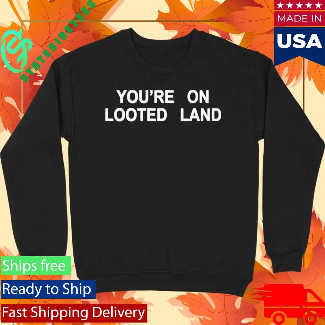 You’re On Looted Land Shirt
