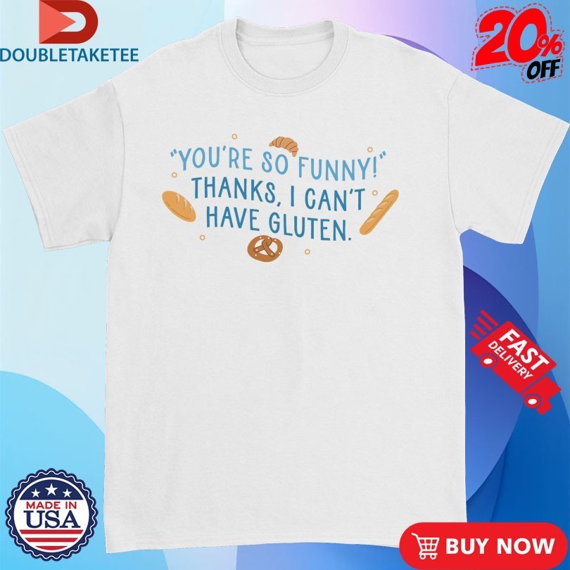 You’re So Funny Thanks, I Can’t Have Gluten Shirts
