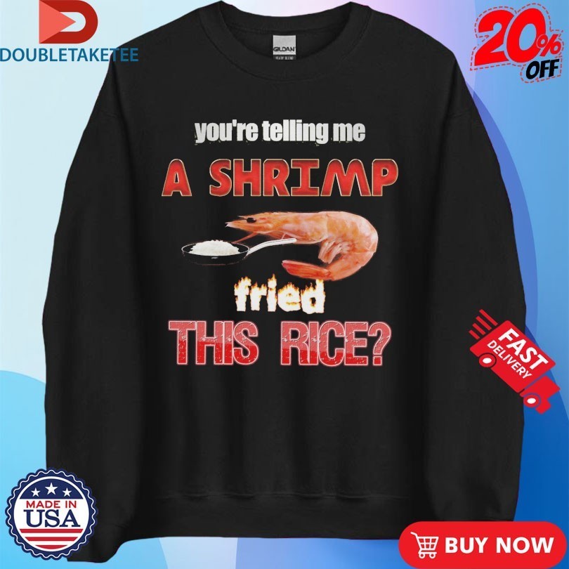 You’re Telling Me A Shrimp Fried This Rice Shirts