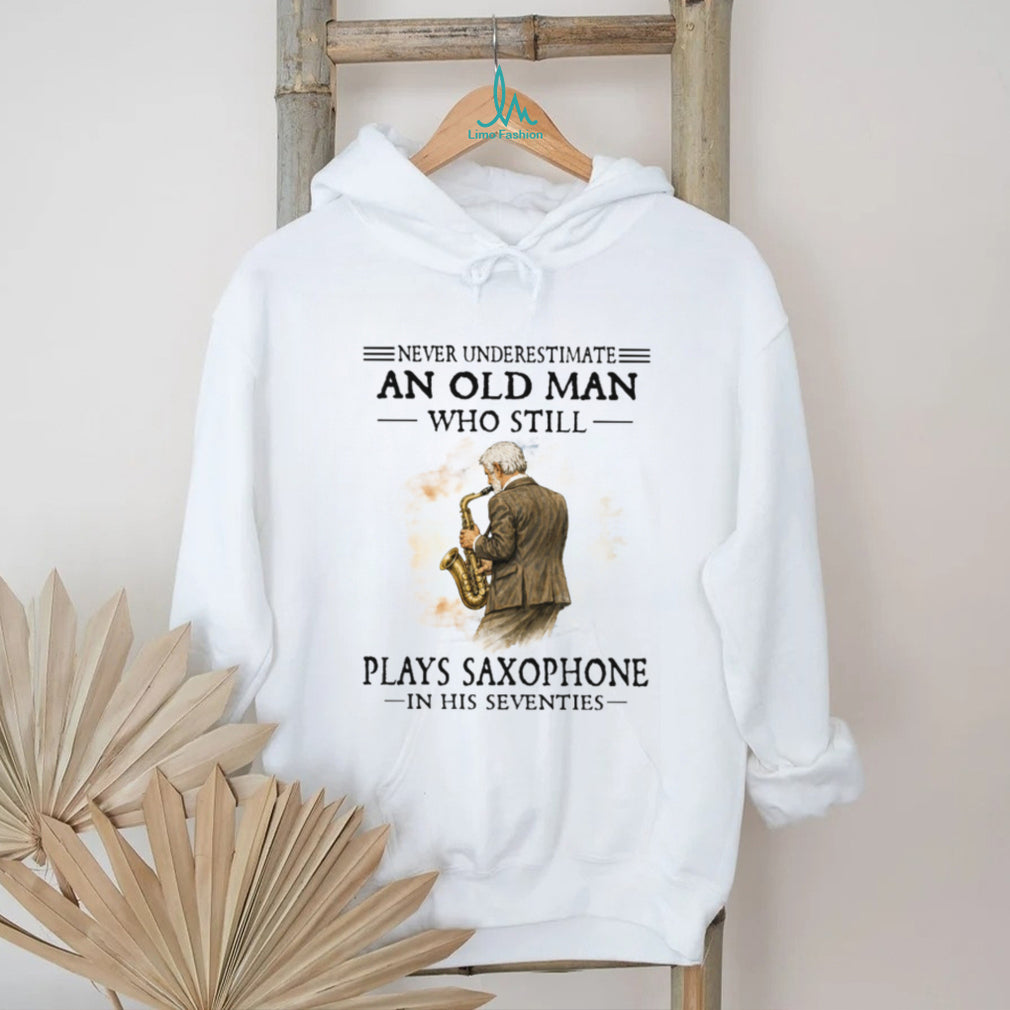 Never Underestimate An Old Man Who Still Plays Saxophone In His Seventies Shirt
