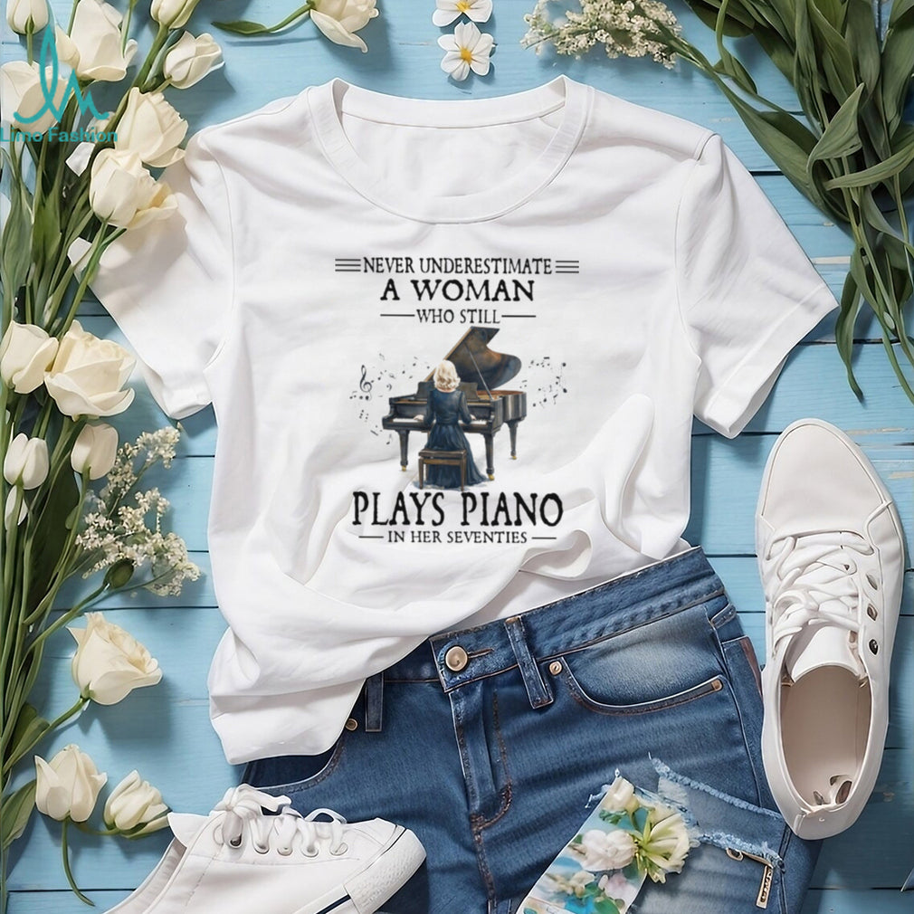 Never Underestimate A Woman Who Still Plays Piano In Her Seventies Tee