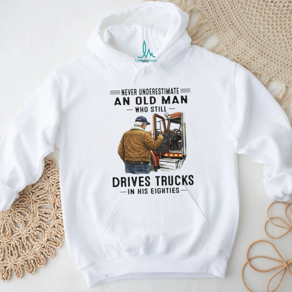 Never Underestimate An Old Man Who Still Drives Trucks In His Eighties T Shirt