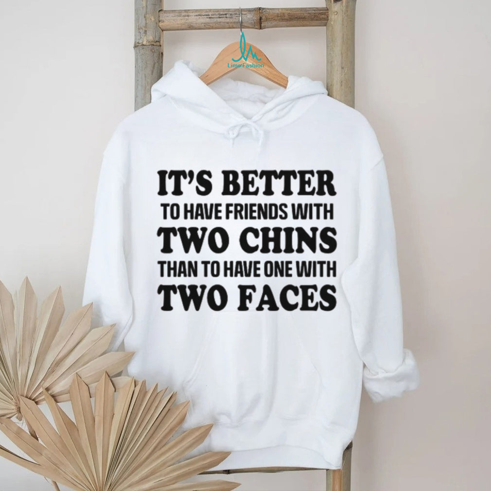 It’s Better To Have Friends With Two Chins Than Two Faces Funny Quote T Shirt