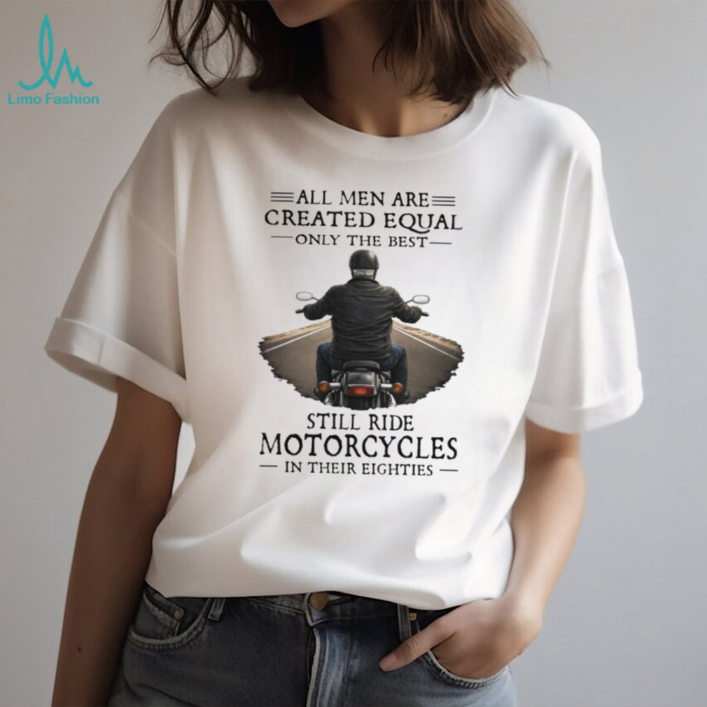 All Men Created Equal Best Still Ride Motorcycles In Their Eighties T Shirt