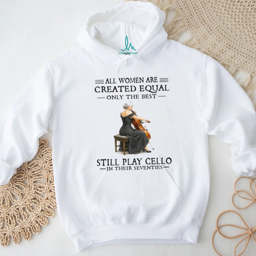 Only The Best Women Still Play Cello In Their Seventies Musician Shirt